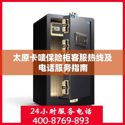 太原卡唛保险柜客服热线及电话服务指南