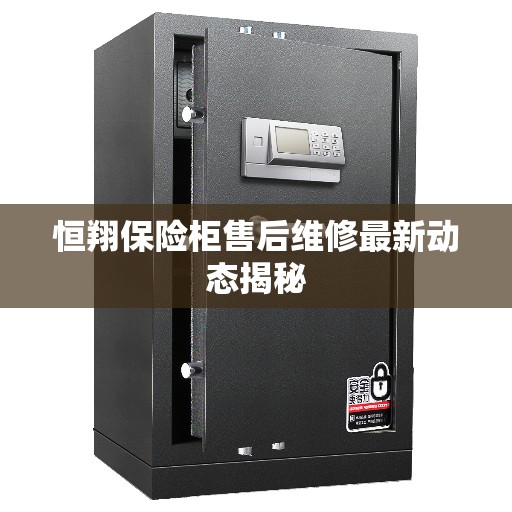 恒翔保险柜售后维修最新动态揭秘