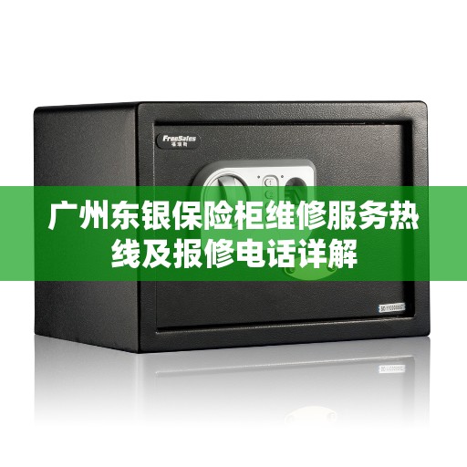 广州东银保险柜维修服务热线及报修电话详解