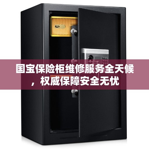国宝保险柜维修服务全天候，权威保障安全无忧