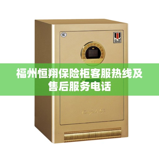 福州恒翔保险柜客服热线及售后服务电话
