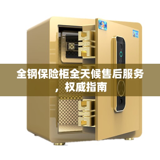 全钢保险柜全天候售后服务，权威指南