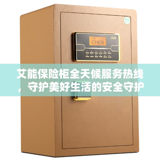 艾能保险柜全天候服务热线，守护美好生活的安全守护者