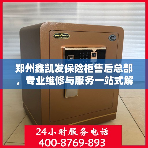 郑州鑫凯发保险柜售后总部，专业维修与服务一站式解决方案