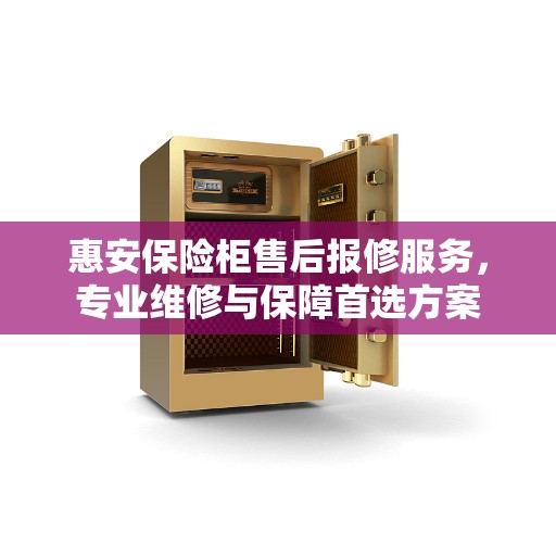 惠安保险柜售后报修服务，专业维修与保障首选方案