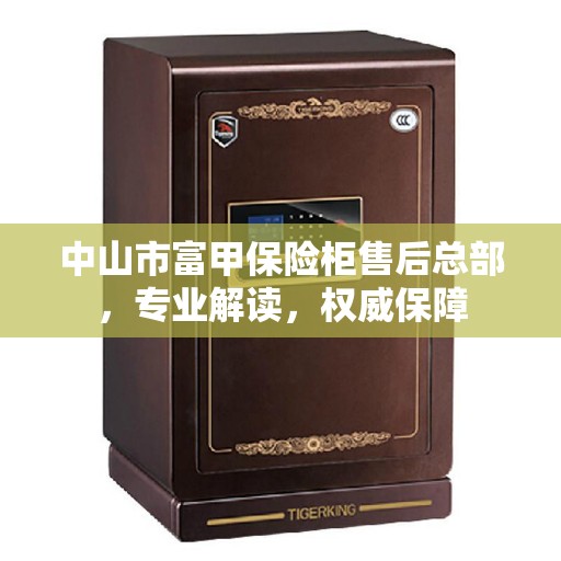 中山市富甲保险柜售后总部，专业解读，权威保障