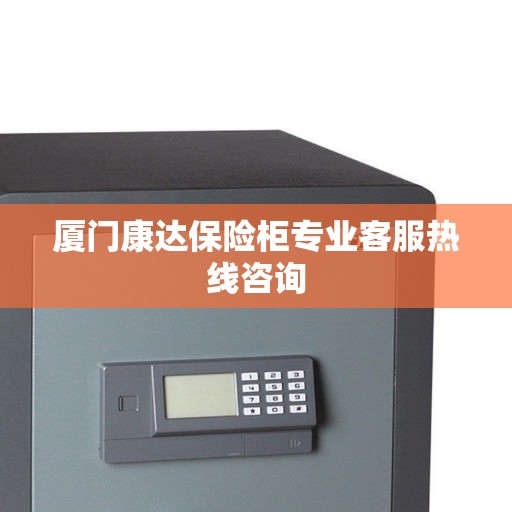 厦门康达保险柜专业客服热线咨询