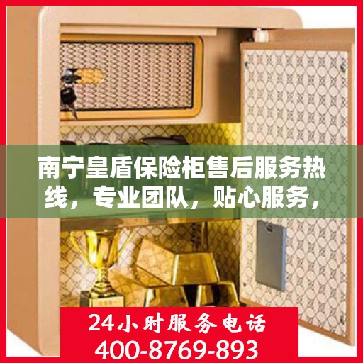 南宁皇盾保险柜售后服务热线，专业团队，贴心服务，为您的保险柜问题提供解决方案。