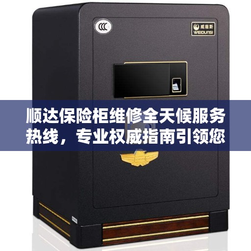 顺达保险柜维修全天候服务热线，专业权威指南引领您解决维修难题
