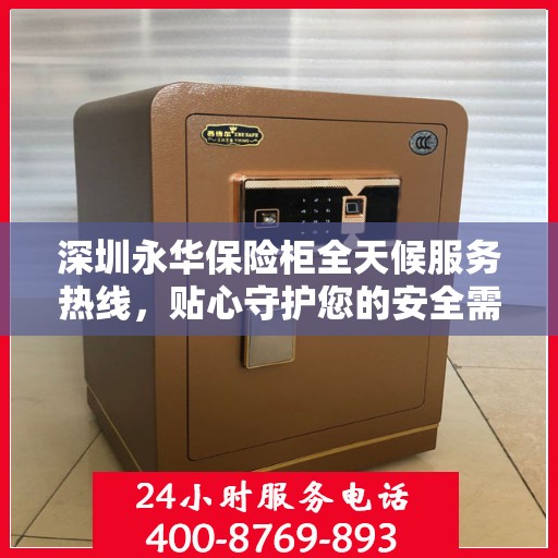 深圳永华保险柜全天候服务热线，贴心守护您的安全需求