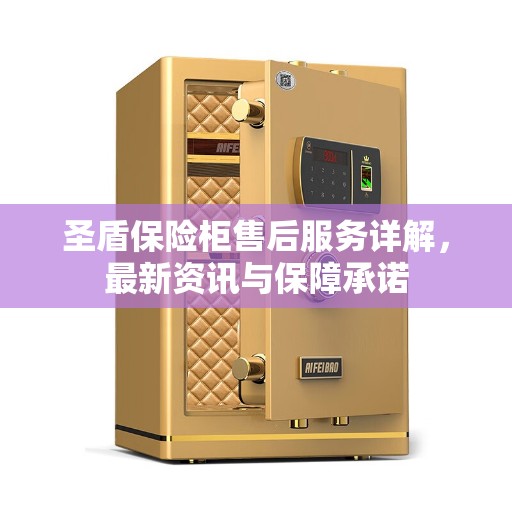 圣盾保险柜售后服务详解，最新资讯与保障承诺