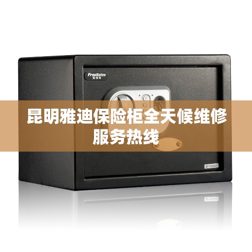 昆明雅迪保险柜全天候维修服务热线