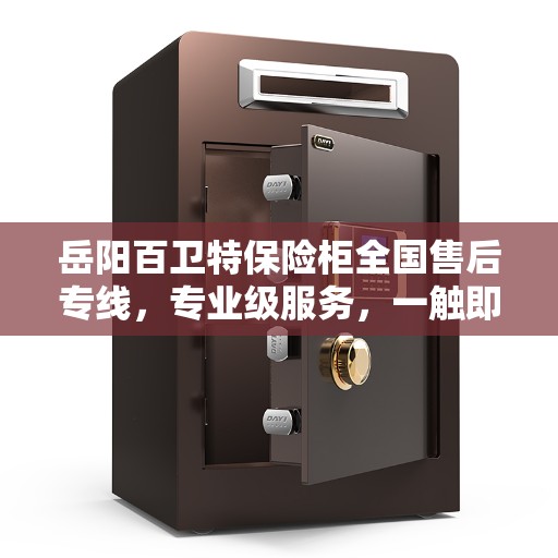 岳阳百卫特保险柜全国售后专线，专业级服务，一触即达的电话支持