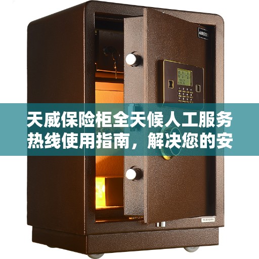 天威保险柜全天候人工服务热线使用指南，解决您的安全与便捷全攻略