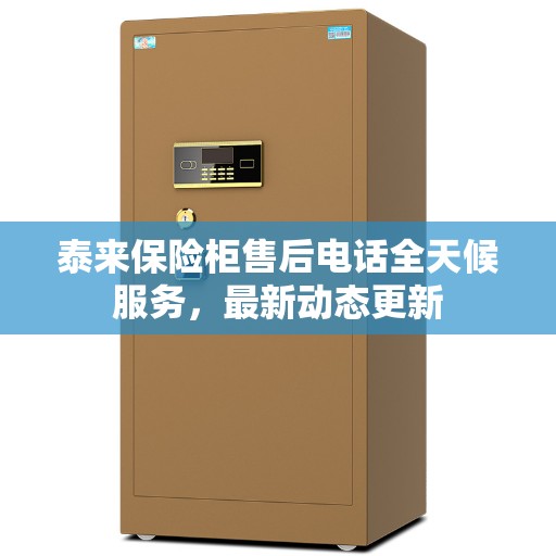泰来保险柜售后电话全天候服务，最新动态更新