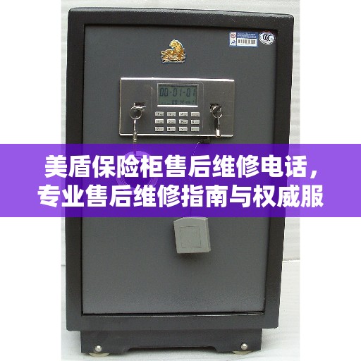 美盾保险柜售后维修电话,专业售后维修指南与权威服务体验 美盾保险柜售后维修电话,专业售后维修指南与权威服务体验