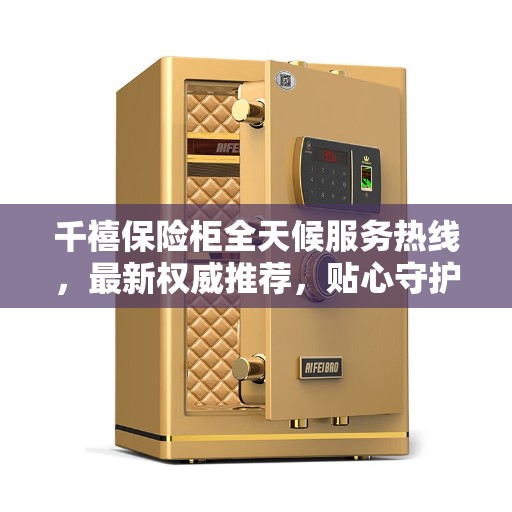 千禧保险柜全天候服务热线，最新权威推荐，贴心守护您的安全需求