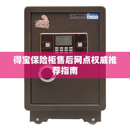 得宝保险柜售后网点权威推荐指南