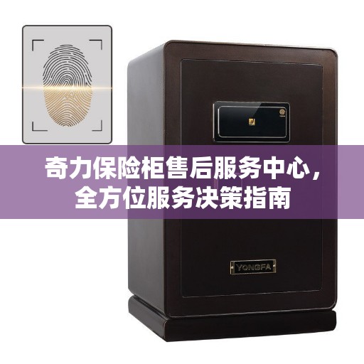 奇力保险柜售后服务中心，全方位服务决策指南