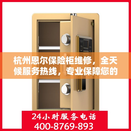 杭州恩尔保险柜维修，全天候服务热线，专业保障您的安全需求