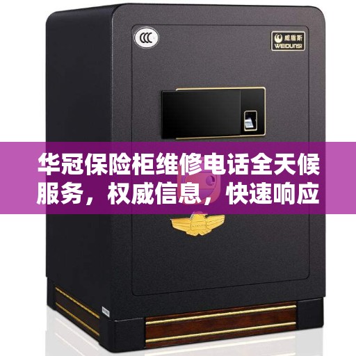 华冠保险柜维修电话全天候服务，权威信息，快速响应