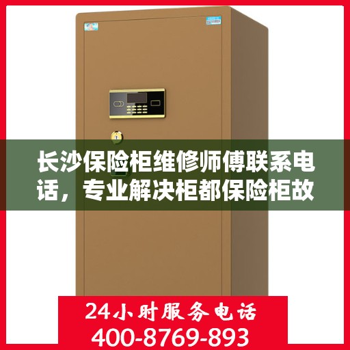长沙保险柜维修师傅联系电话，专业解决柜都保险柜故障