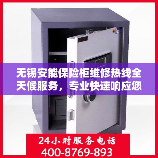 无锡安能保险柜维修热线全天候服务，专业快速响应您的需求