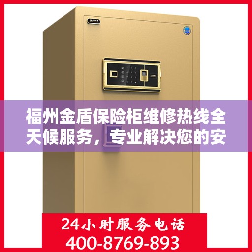 福州金盾保险柜维修热线全天候服务，专业解决您的安全锁事问题
