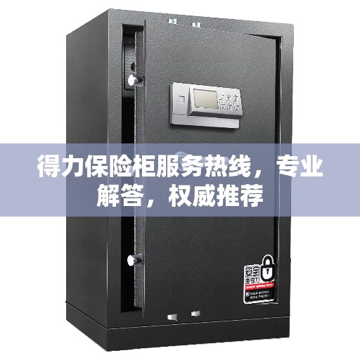 得力保险柜服务热线，专业解答，权威推荐
