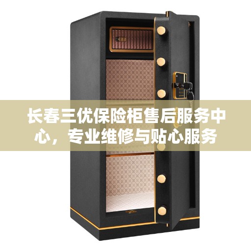 长春三优保险柜售后服务中心，专业维修与贴心服务
