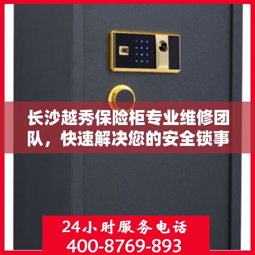 长沙越秀保险柜专业维修团队，快速解决您的安全锁事