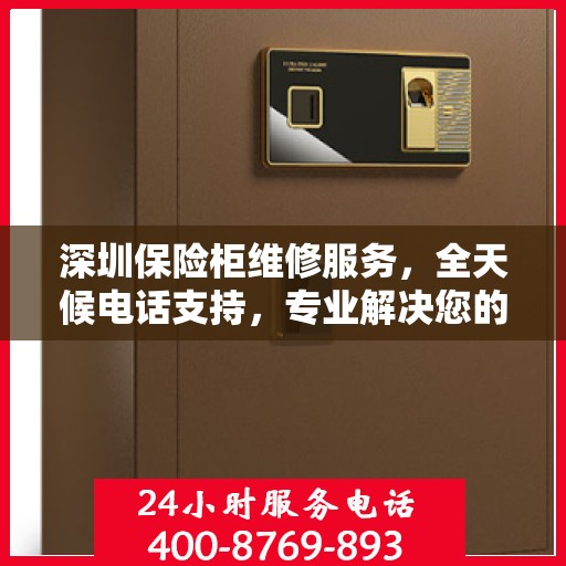 深圳保险柜维修服务，全天候电话支持，专业解决您的安全锁事