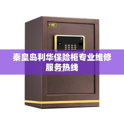 秦皇岛利华保险柜专业维修服务热线