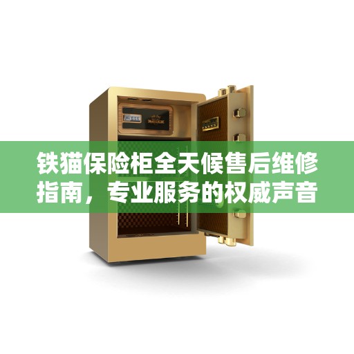 铁猫保险柜全天候售后维修指南，专业服务的权威声音