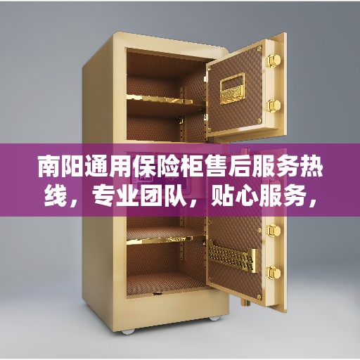 南阳通用保险柜售后服务热线，专业团队，贴心服务，为您的安全保驾护航！