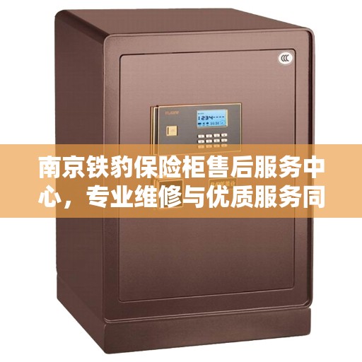 南京铁豹保险柜售后服务中心，专业维修与优质服务同步进行