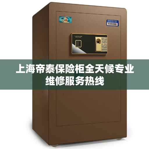 上海帝泰保险柜全天候专业维修服务热线