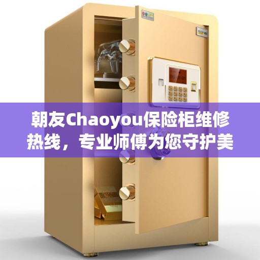 朝友Chaoyou保险柜维修热线，专业师傅为您守护美好生活
