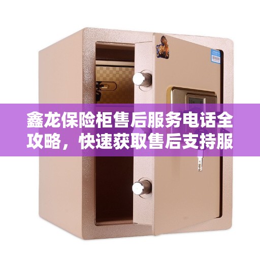 鑫龙保险柜售后服务电话全攻略，快速获取售后支持服务热线