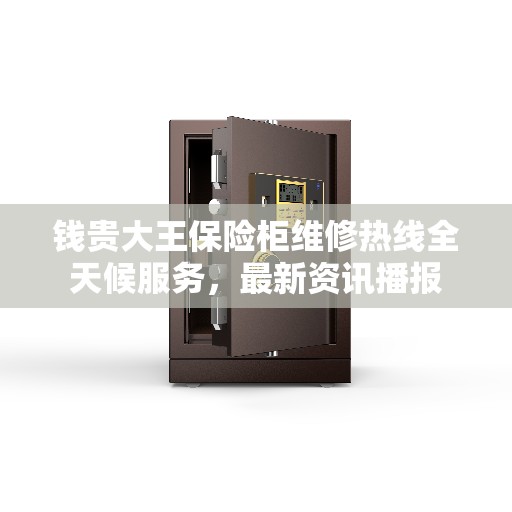 钱贵大王保险柜维修热线全天候服务，最新资讯播报