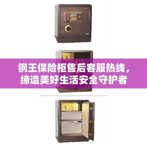 钢王保险柜售后客服热线，缔造美好生活安全守护者