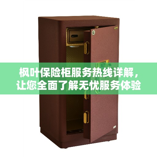枫叶保险柜服务热线详解，让您全面了解无忧服务体验