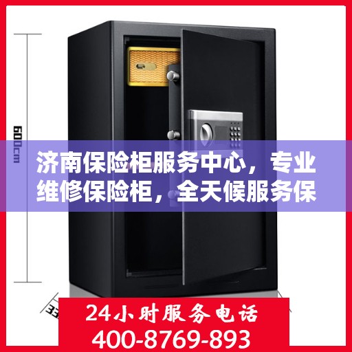 济南保险柜服务中心，专业维修保险柜，全天候服务保障