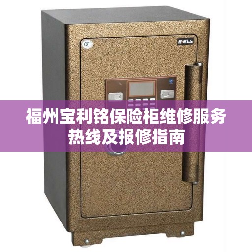 福州宝利铭保险柜维修服务热线及报修指南