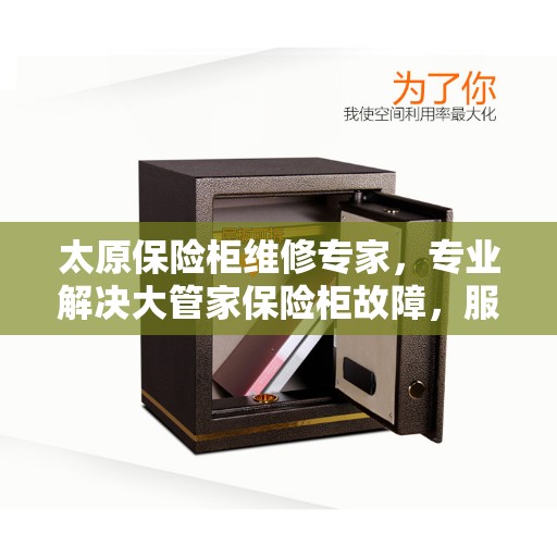 太原保险柜维修专家，专业解决大管家保险柜故障，服务电话速查！