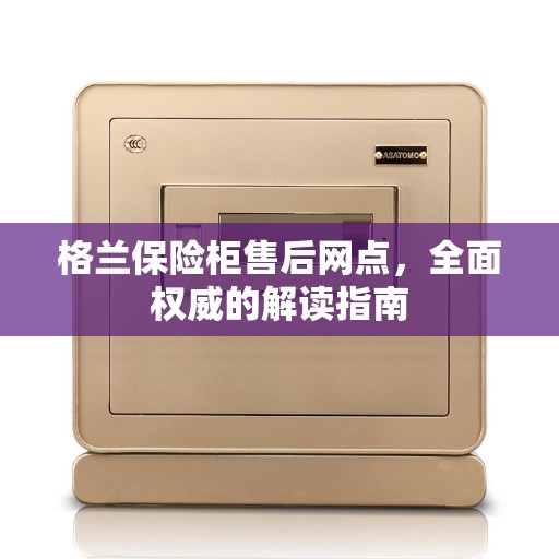 格兰保险柜售后网点，全面权威的解读指南