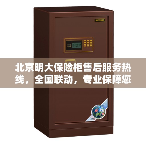 北京明大保险柜售后服务热线，全国联动，专业保障您的安全之选