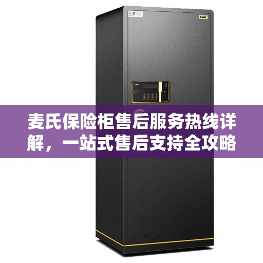麦氏保险柜售后服务热线详解，一站式售后支持全攻略