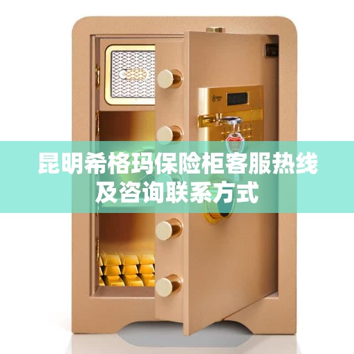 昆明希格玛保险柜客服热线及咨询联系方式