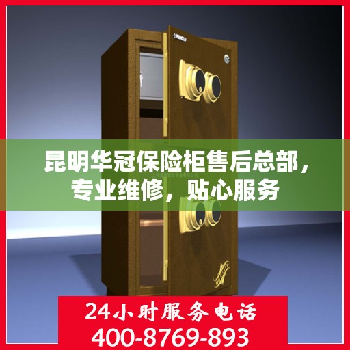 昆明华冠保险柜售后总部，专业维修，贴心服务